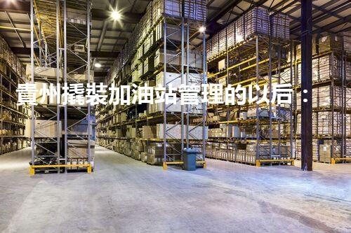 貴州撬裝加油站管理的以后：創(chuàng)新技術(shù)如何塑造化工廠拆除行業(yè)？